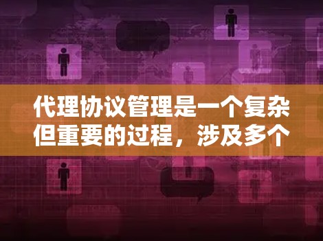 代理协议管理是一个复杂但重要的过程，涉及多个方面，从协议的结构到工具的使用，再到安全配置。以下是对代理协议管理的一步到位指南