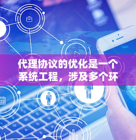 代理协议的优化是一个系统工程，涉及多个环节和因素的综合处理。以下是一个优化代理协议的详细步骤指南