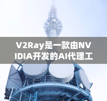 V2Ray是一款由NVIDIA开发的AI代理工具，主要用于游戏开发。它能够帮助开发者快速开发和优化AI代理，提升游戏体验。以下是关于V2Ray代理工具的详细信息