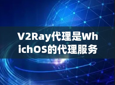 V2Ray代理是WhichOS的代理服务，用于远程配置设备、管理网络和设备。以下是V2Ray代理的常见配置选项及其作用