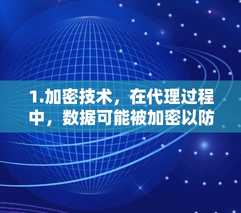 1.加密技术，在代理过程中，数据可能被加密以防止在传输过程中被截获或篡改。例如，使用AES加密或流密码，确保数据在传输前和传输过程中都加密