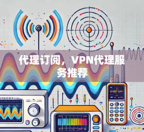 代理订阅，VPN代理服务推荐