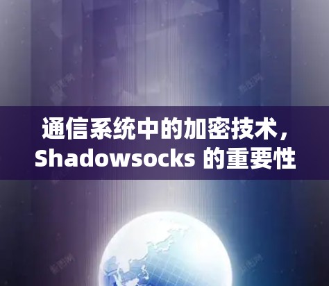 通信系统中的加密技术，Shadowsocks 的重要性与挑战