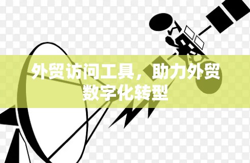 外贸访问工具，助力外贸数字化转型