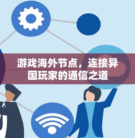 游戏海外节点，连接异国玩家的通信之道