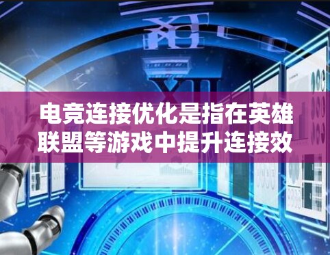 电竞连接优化是指在英雄联盟等游戏中提升连接效率的技术和方法，旨在减少延迟，提高游戏流畅度。以下是优化连接的关键点