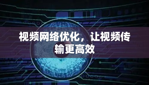 视频网络优化，让视频传输更高效