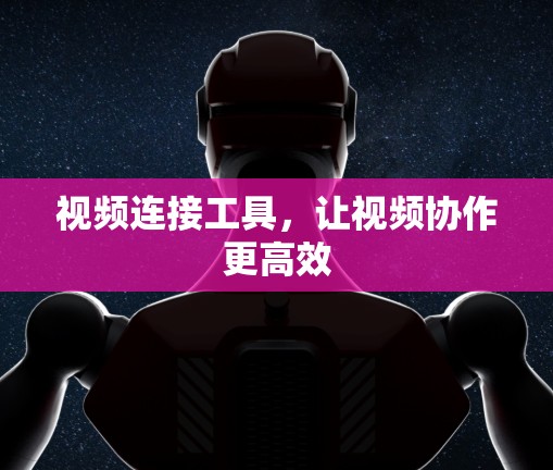 视频连接工具，让视频协作更高效