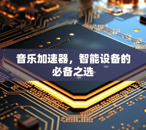 音乐加速器，智能设备的必备之选