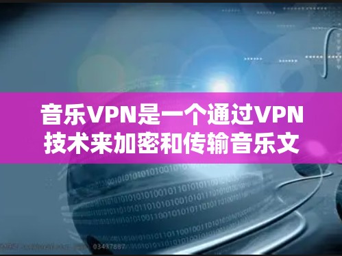 音乐VPN是一个通过VPN技术来加密和传输音乐文件的服务，使得在目标服务器上可以看到这些音乐内容，同时不会被第三方窃听或识别。以下是关于音乐VPN的详细总结
