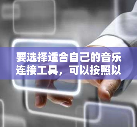 要选择适合自己的音乐连接工具，可以按照以下步骤进行决策