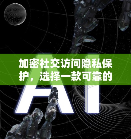 加密社交访问隐私保护，选择一款可靠的VPN助力安全社交（38个字）