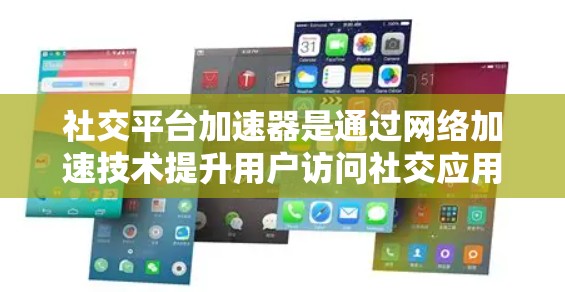 社交平台加速器是通过网络加速技术提升用户访问社交应用速度的工具。以下是关于它的详细信息