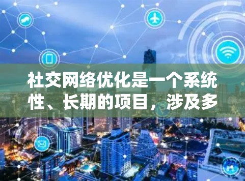 社交网络优化是一个系统性、长期的项目，涉及多个方面，包括平台选择、技术学习、内容优化、数据分析以及长期策略制定。以下是逐步的优化步骤