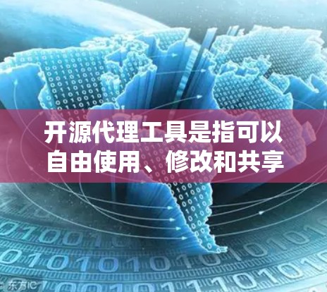开源代理工具是指可以自由使用、修改和共享的代理工具，这些工具通常基于开源框架或库。以下是一些常见的开源代理工具及其用途