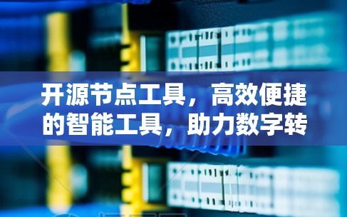 开源节点工具，高效便捷的智能工具，助力数字转型