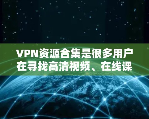 VPN资源合集是很多用户在寻找高清视频、在线课程、学习资料等的便捷选择。以下是推荐的VPN资源合集和一些常见VPN推荐
