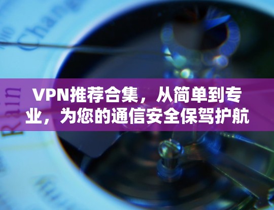 VPN推荐合集，从简单到专业，为您的通信安全保驾护航