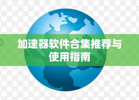 加速器软件合集推荐与使用指南