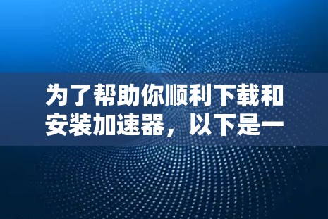为了帮助你顺利下载和安装加速器，以下是一步步的指南