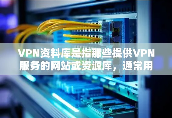 VPN资料库是指那些提供VPN服务的网站或资源库，通常用于访问国外互联网，获取学习资料、新闻信息等。以下是一些常见的VPN资料库和资源