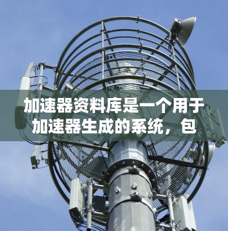 加速器资料库是一个用于加速器生成的系统，包含多种方法和工具，帮助开发者快速生成更快运行的加速器。以下是加速器资料库的主要组成部分