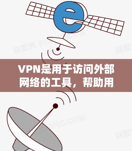VPN是用于访问外部网络的工具，帮助用户绕过地理限制访问离线服务器。以下是关于VPN的详细总结