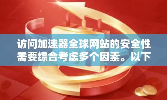 访问加速器全球网站的安全性需要综合考虑多个因素。以下是一个结构化的指南，帮助您确保访问过程的安全