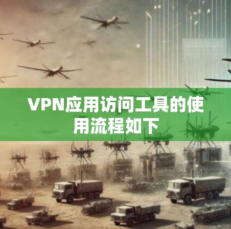 VPN应用访问工具的使用流程如下