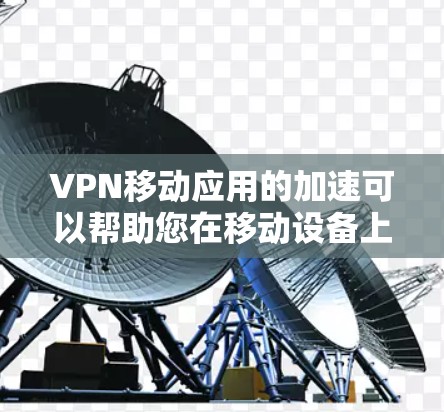 VPN移动应用的加速可以帮助您在移动设备上更快速地连接到VPN服务。以下是通过移动应用加速VPN的几种方法
