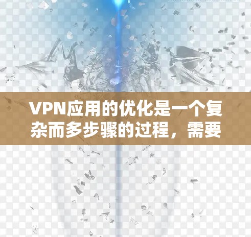VPN应用的优化是一个复杂而多步骤的过程，需要综合考虑安全、技术、用户教育和法律等多个方面。以下是一些具体的优化建议