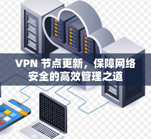 VPN 节点更新，保障网络安全的高效管理之道