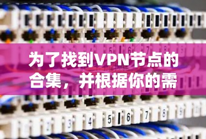 为了找到VPN节点的合集，并根据你的需求进行选择，以下是一个系统化的推荐和步骤