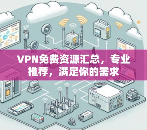 VPN免费资源汇总，专业推荐，满足你的需求