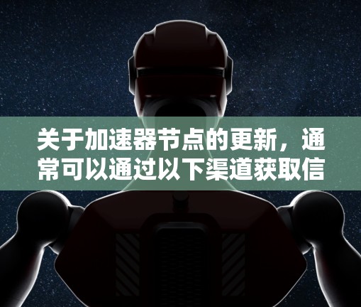 关于加速器节点的更新，通常可以通过以下渠道获取信息