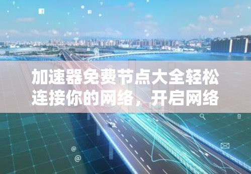加速器免费节点大全轻松连接你的网络，开启网络世界的新篇章！