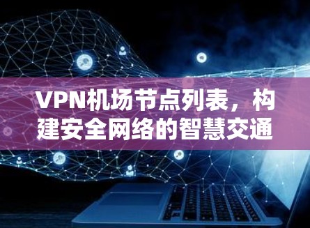 VPN机场节点列表，构建安全网络的智慧交通网络