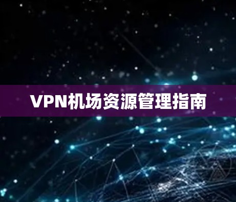 VPN机场资源管理指南