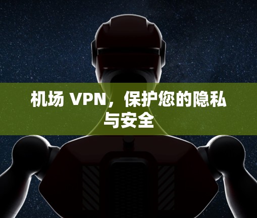 机场 VPN，保护您的隐私与安全
