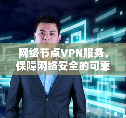 网络节点VPN服务，保障网络安全的可靠解决方案