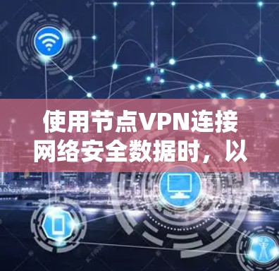 使用节点VPN连接网络安全数据时，以下是一些关键步骤和注意事项