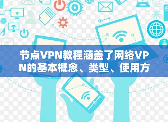 节点VPN教程涵盖了网络VPN的基本概念、类型、使用方法、安全设置、使用场景以及购买渠道等内容。以下是对该内容的详细总结