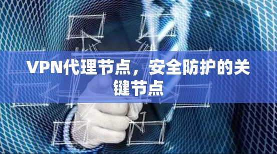 VPN代理节点，安全防护的关键节点