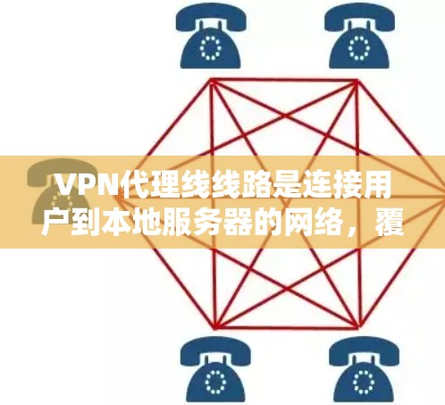 VPN代理线线路是连接用户到本地服务器的网络，覆盖全球大部分地区。以下是详细的分析和建议