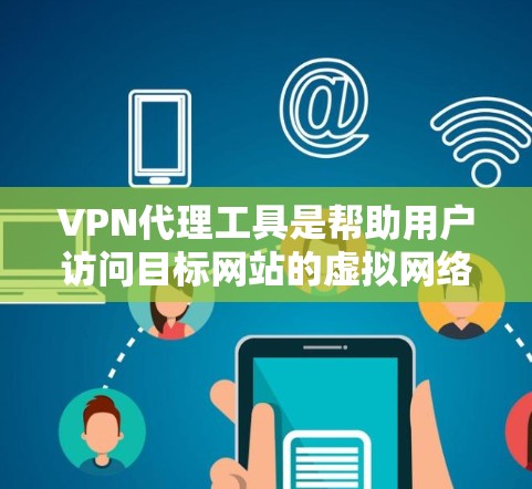 VPN代理工具是帮助用户访问目标网站的虚拟网络连接工具。以下是根据您的需求和预算，推荐的一些VPN代理工具