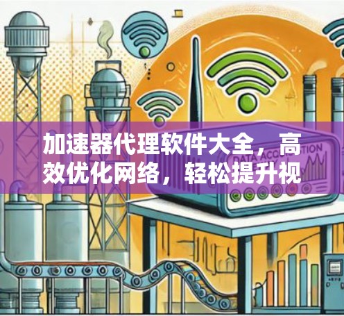 加速器代理软件大全，高效优化网络，轻松提升视频质量