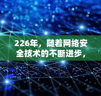 226年，随着网络安全技术的不断进步，VPN服务器的推荐也会更加注重安全性、兼容性和多设备使用的稳定性。以下是一些在226年推荐的VPN服务器类型和推荐选择