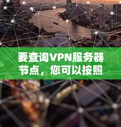 要查询VPN服务器节点，您可以按照以下步骤操作