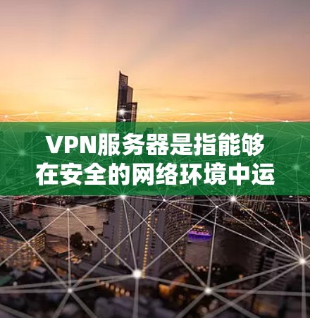 VPN服务器是指能够在安全的网络环境中运行的服务器，用户可以通过这些服务器连接到VPN。以下是一些常见的VPN服务器列表和查询方法