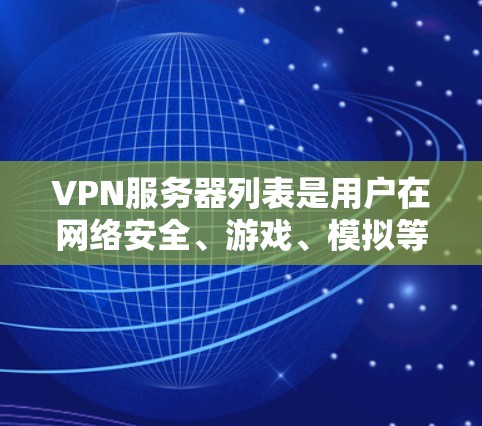 VPN服务器列表是用户在网络安全、游戏、模拟等领域中使用的重要工具。以下是一些常见的VPN服务器列表，供参考